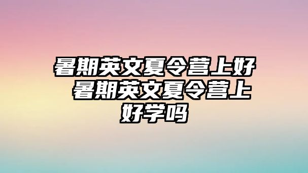 暑期英文夏令营上好 暑期英文夏令营上好学吗