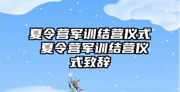 夏令营军训结营仪式 夏令营军训结营仪式致辞