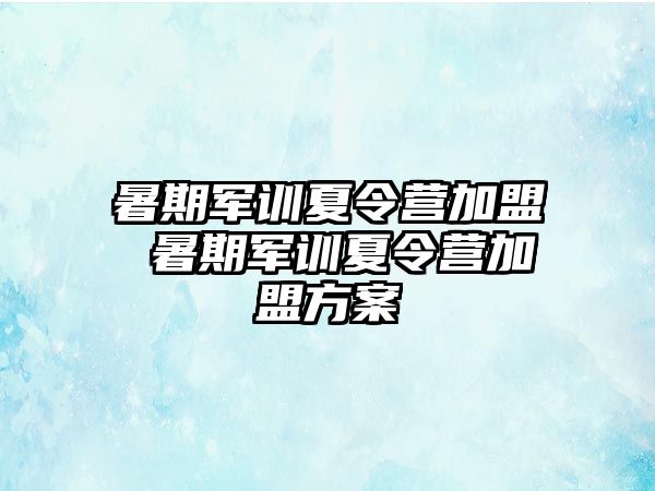 暑期军训夏令营加盟 暑期军训夏令营加盟方案