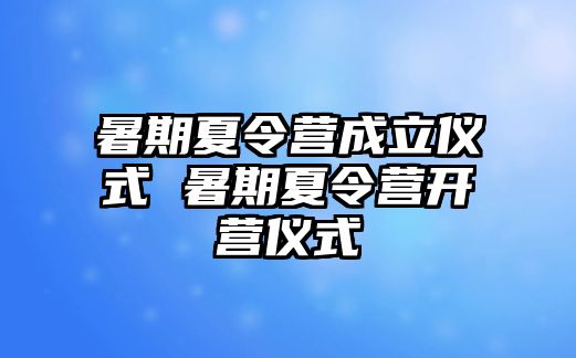 暑期夏令营成立仪式 暑期夏令营开营仪式