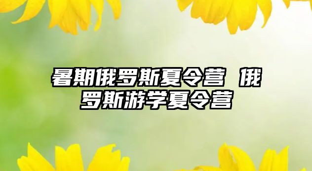 暑期俄罗斯夏令营 俄罗斯游学夏令营