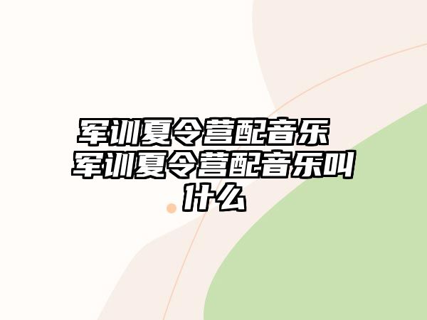 军训夏令营配音乐 军训夏令营配音乐叫什么