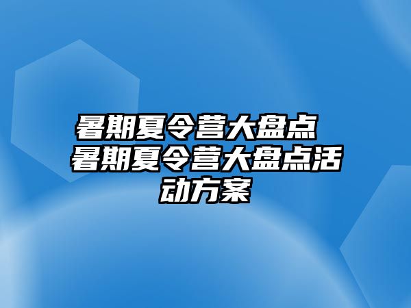 暑期夏令营大盘点 暑期夏令营大盘点活动方案