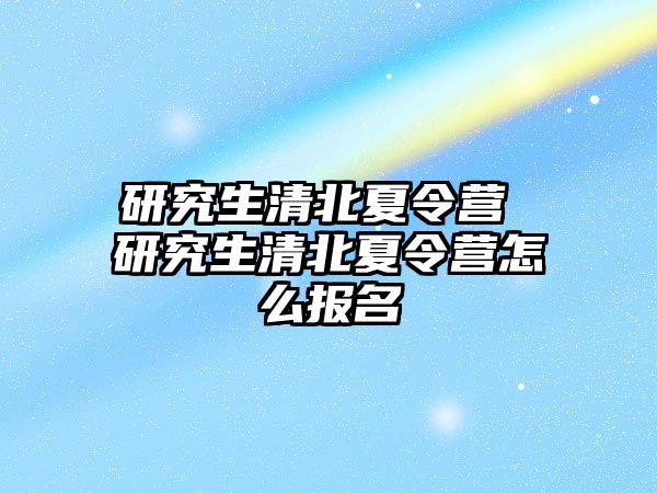 研究生清北夏令营 研究生清北夏令营怎么报名