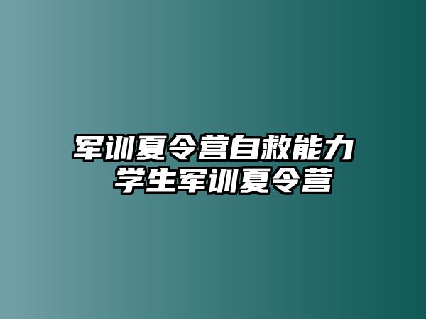 军训夏令营自救能力 学生军训夏令营