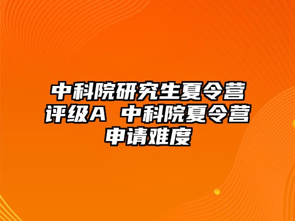 中科院研究生夏令营评级A 中科院夏令营申请难度