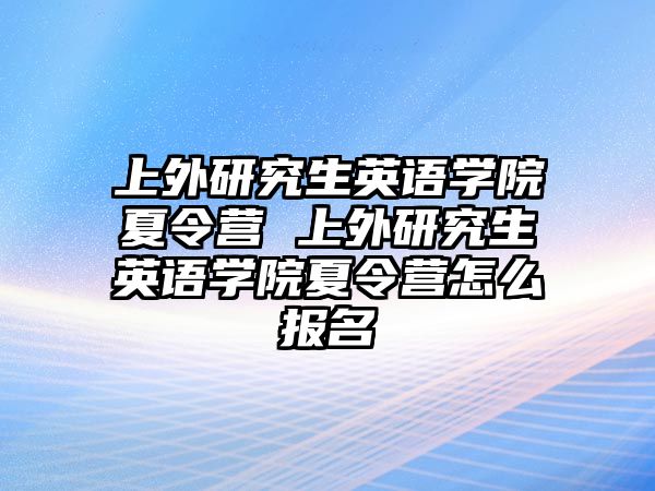 上外研究生英语学院夏令营 上外研究生英语学院夏令营怎么报名