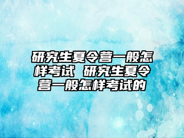 研究生夏令营一般怎样考试 研究生夏令营一般怎样考试的