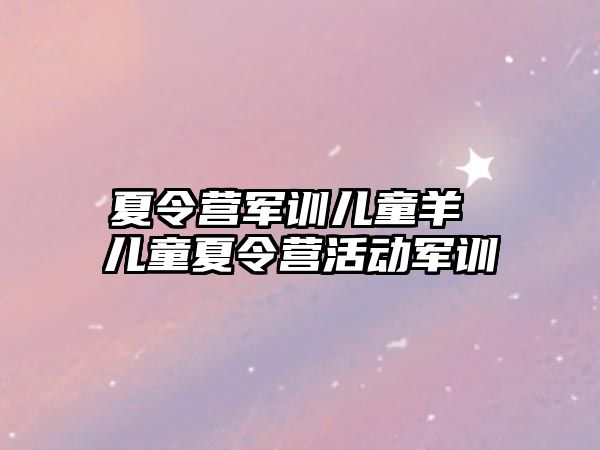 夏令营军训儿童羊 儿童夏令营活动军训