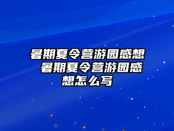 暑期夏令营游园感想 暑期夏令营游园感想怎么写