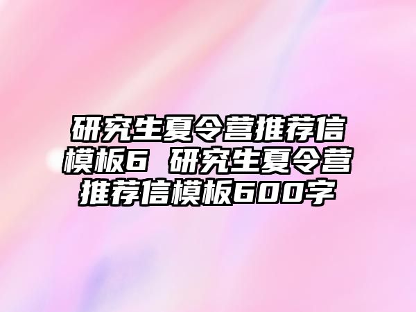 研究生夏令营推荐信模板6 研究生夏令营推荐信模板600字