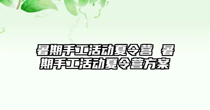 暑期手工活动夏令营 暑期手工活动夏令营方案