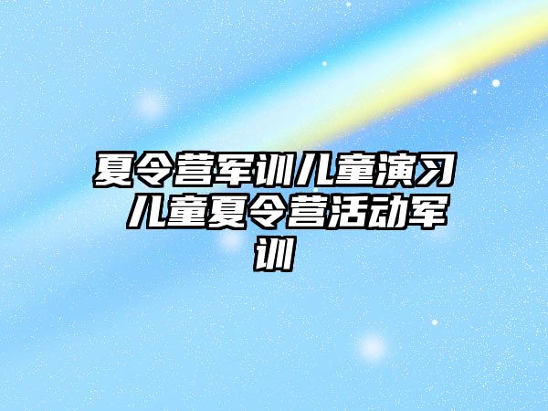 夏令营军训儿童演习 儿童夏令营活动军训