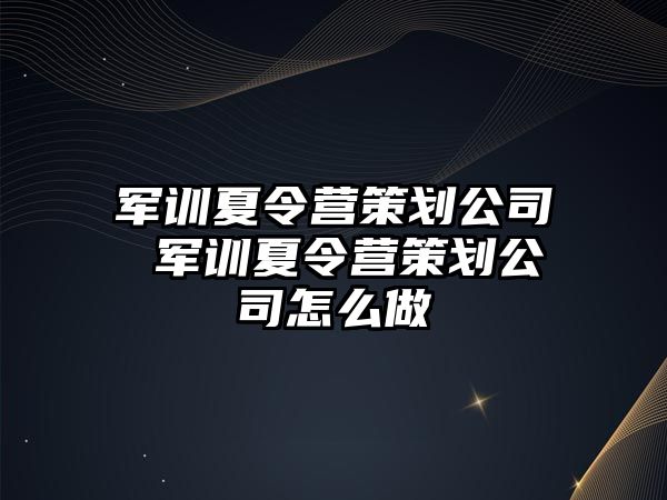 军训夏令营策划公司 军训夏令营策划公司怎么做