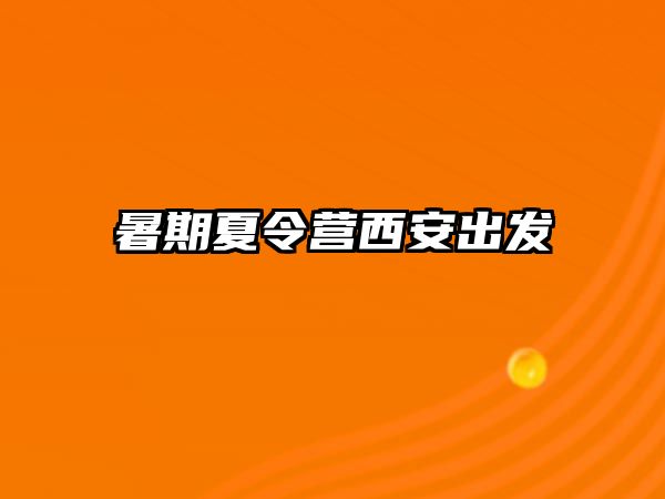 暑期夏令营西安出发 