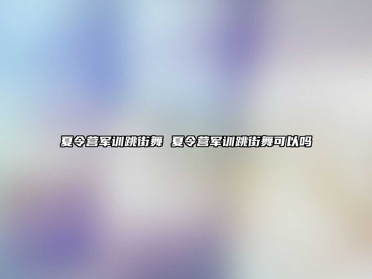 夏令营军训跳街舞 夏令营军训跳街舞可以吗