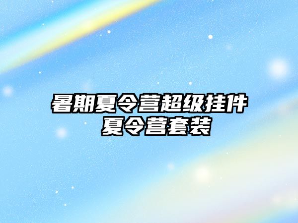 暑期夏令营超级挂件 夏令营套装