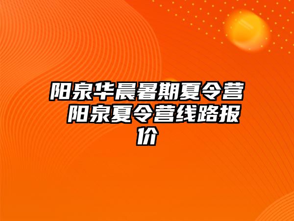 阳泉华晨暑期夏令营 阳泉夏令营线路报价