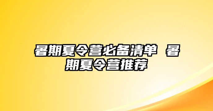 暑期夏令营必备清单 暑期夏令营推荐