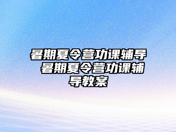 暑期夏令营功课辅导 暑期夏令营功课辅导教案