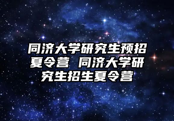 同济大学研究生预招夏令营 同济大学研究生招生夏令营