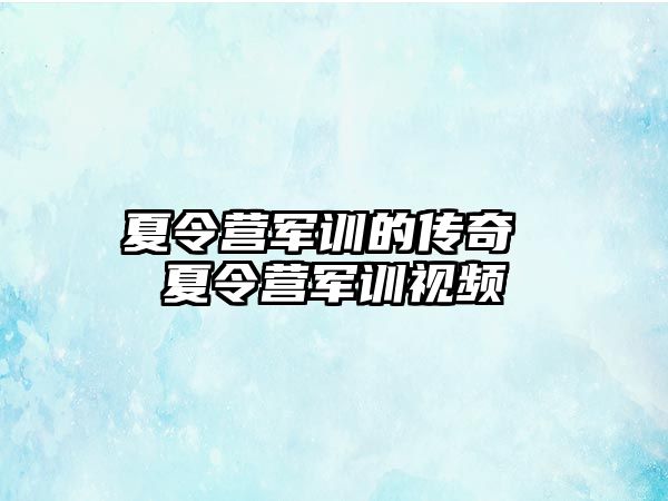 夏令营军训的传奇 夏令营军训视频