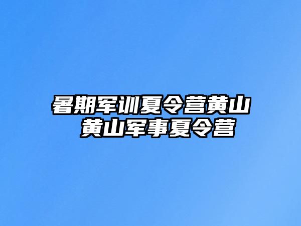 暑期军训夏令营黄山 黄山军事夏令营