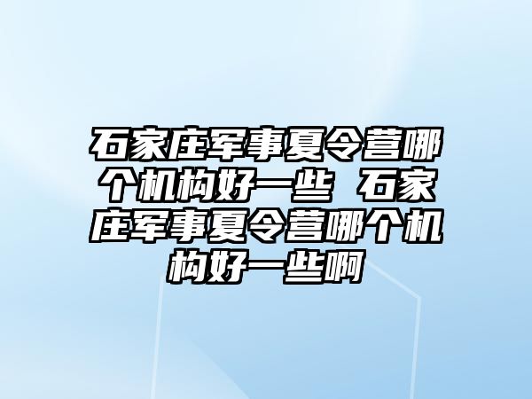 石家庄军事夏令营哪个机构好一些 石家庄军事夏令营哪个机构好一些啊