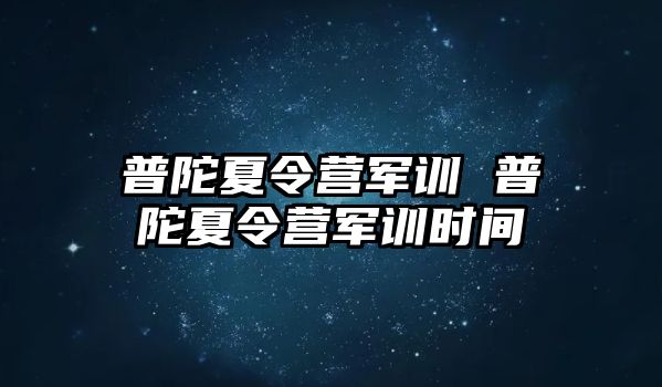 普陀夏令营军训 普陀夏令营军训时间