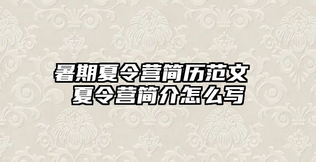 暑期夏令营简历范文 夏令营简介怎么写