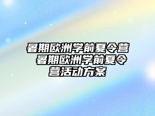 暑期欧洲学前夏令营 暑期欧洲学前夏令营活动方案