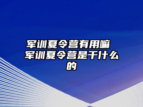 军训夏令营有用嘛 军训夏令营是干什么的