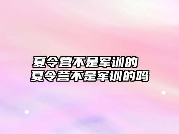 夏令营不是军训的 夏令营不是军训的吗