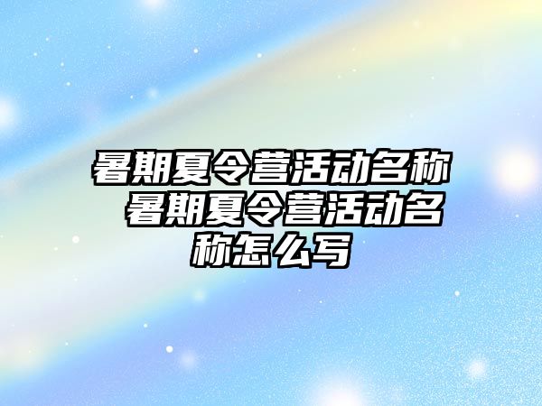 暑期夏令营活动名称 暑期夏令营活动名称怎么写