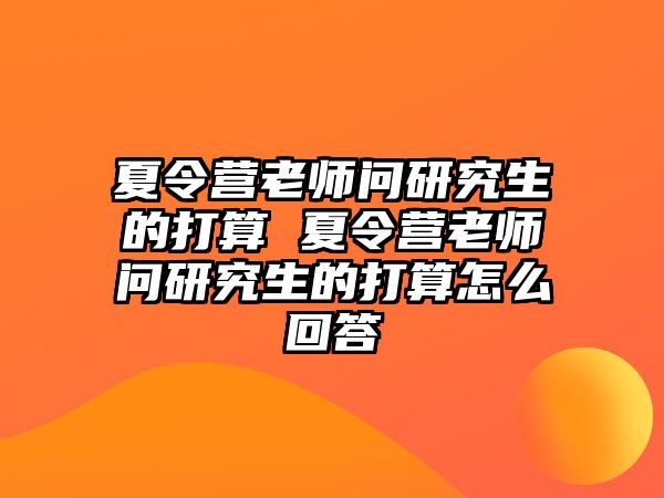 夏令营老师问研究生的打算 夏令营老师问研究生的打算怎么回答