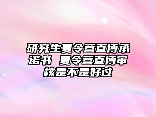 研究生夏令营直博承诺书 夏令营直博审核是不是好过