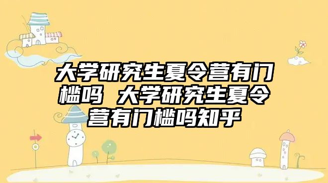 大学研究生夏令营有门槛吗 大学研究生夏令营有门槛吗知乎