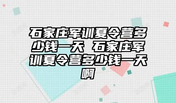 石家庄军训夏令营多少钱一天 石家庄军训夏令营多少钱一天啊