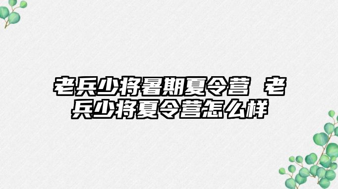 老兵少将暑期夏令营 老兵少将夏令营怎么样