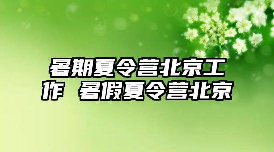 暑期夏令营北京工作 暑假夏令营北京