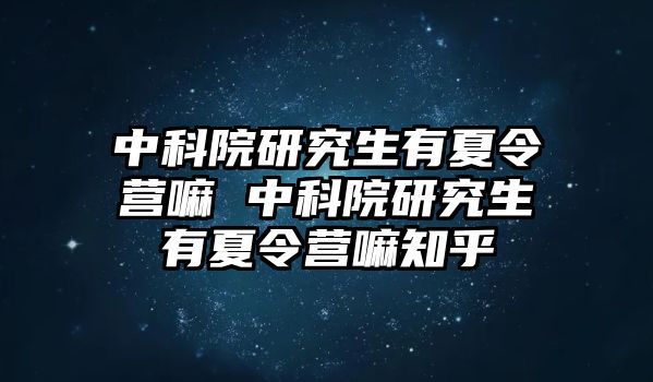 中科院研究生有夏令营嘛 中科院研究生有夏令营嘛知乎