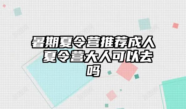 暑期夏令营推荐成人 夏令营大人可以去吗