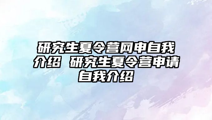 研究生夏令营网申自我介绍 研究生夏令营申请自我介绍