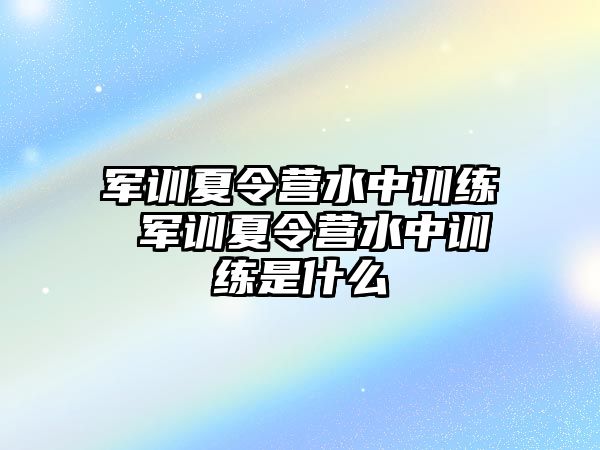 军训夏令营水中训练 军训夏令营水中训练是什么