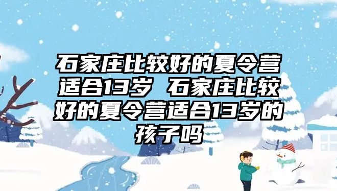 石家庄比较好的夏令营适合13岁 石家庄比较好的夏令营适合13岁的孩子吗