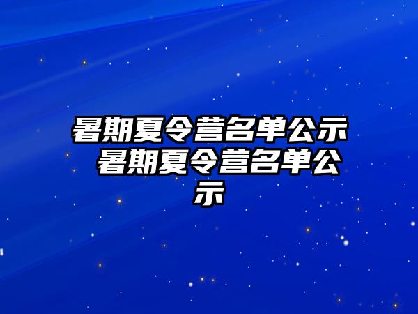 暑期夏令营名单公示 暑期夏令营名单公示