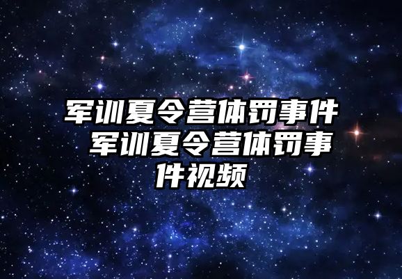 军训夏令营体罚事件 军训夏令营体罚事件视频