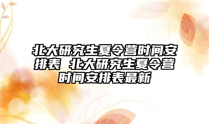 北大研究生夏令营时间安排表 北大研究生夏令营时间安排表最新