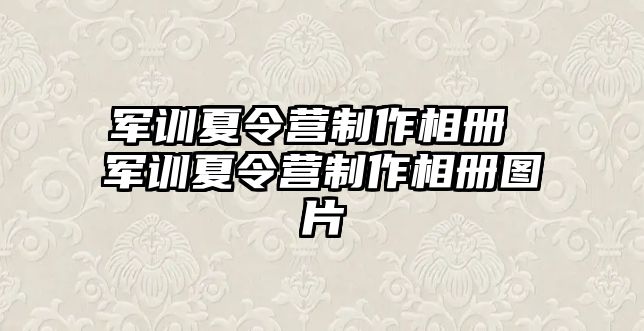 军训夏令营制作相册 军训夏令营制作相册图片