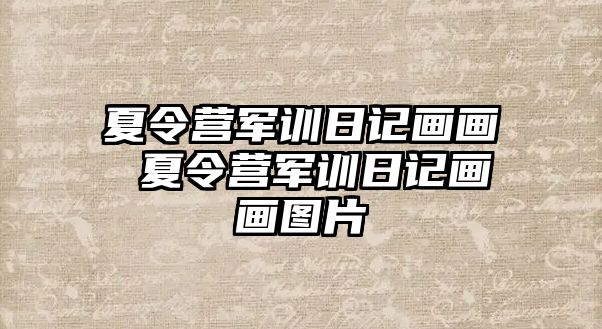 夏令营军训日记画画 夏令营军训日记画画图片